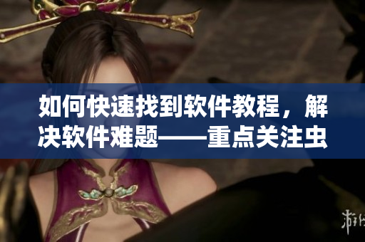 如何快速找到軟件教程，解決軟件難題——重點(diǎn)關(guān)注蟲(chóng)蟲(chóng)漫畫(huà)軟件專(zhuān)欄