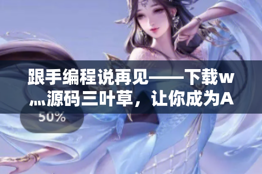 跟手編程說再見——下載w灬源碼三葉草，讓你成為AI時代的大佬