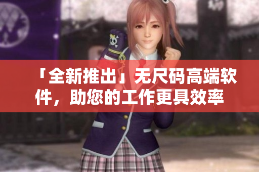 「全新推出」無尺碼高端軟件，助您的工作更具效率