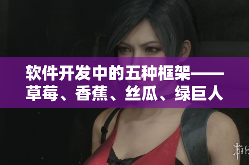 軟件開發(fā)中的五種框架——草莓、香蕉、絲瓜、綠巨人和秋6