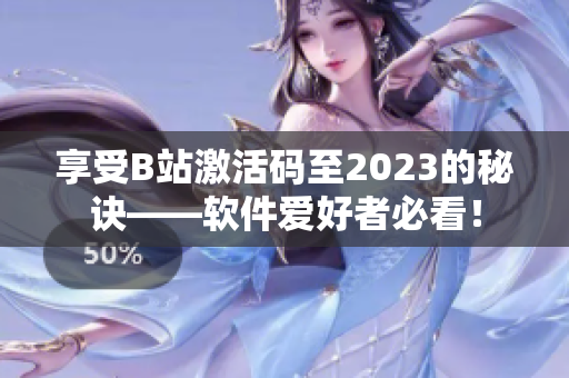 享受B站激活碼至2023的秘訣——軟件愛(ài)好者必看！