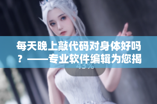 每天晚上敲代碼對身體好嗎？——專業(yè)軟件編輯為您揭秘