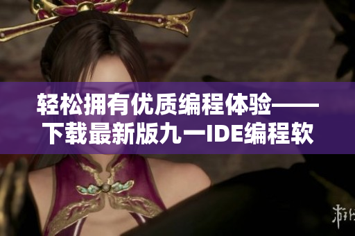 輕松擁有優(yōu)質(zhì)編程體驗(yàn)——下載最新版九一IDE編程軟件免安裝包