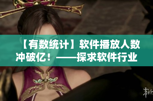 【有數(shù)統(tǒng)計(jì)】軟件播放人數(shù)沖破億！——探求軟件行業(yè)最受追捧的視頻播放平臺