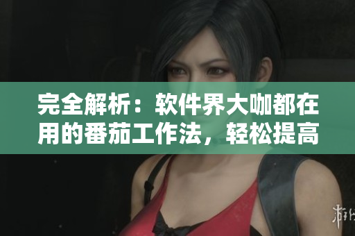 完全解析：軟件界大咖都在用的番茄工作法，輕松提高工作效率!