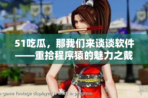 51吃瓜，那我們來(lái)談?wù)勡浖厥俺绦蛟车镊攘χ麒茨⒐? title=