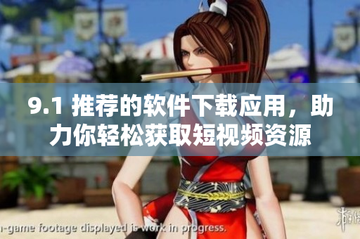 9.1 推薦的軟件下載應(yīng)用，助力你輕松獲取短視頻資源
