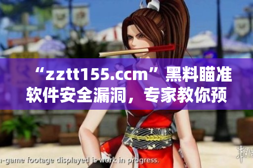 “zztt155.ccm”黑料瞄準(zhǔn)軟件安全漏洞，專家教你預(yù)防風(fēng)險(xiǎn)！”