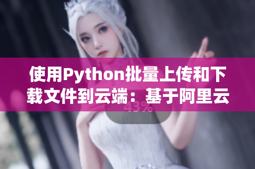 使用Python批量上傳和下載文件到云端：基于阿里云OSS的實(shí)現(xiàn)