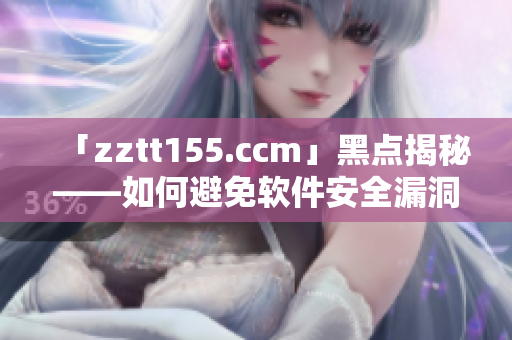 「zztt155.ccm」黑點揭秘——如何避免軟件安全漏洞？
