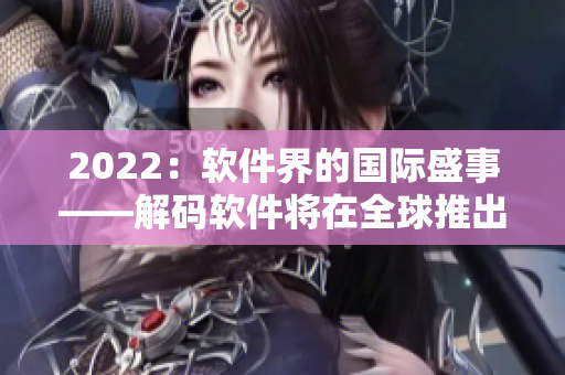 2022：軟件界的國際盛事——解碼軟件將在全球推出！
