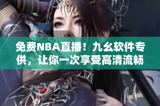 免費NBA直播！九幺軟件專供，讓你一次享受高清流暢觀賽體驗