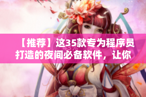 【推薦】這35款專為程序員打造的夜間必備軟件，讓你的熬夜更高效！