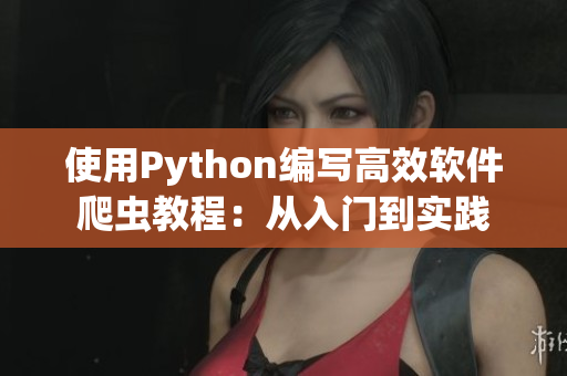 使用Python編寫高效軟件爬蟲教程：從入門到實(shí)踐