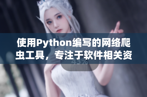 使用Python編寫的網(wǎng)絡(luò)爬蟲工具，專注于軟件相關(guān)資訊的獲取與整合