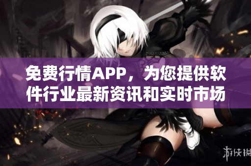 免費行情APP，為您提供軟件行業(yè)最新資訊和實時市場動態(tài)