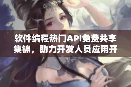 軟件編程熱門API免費共享集錦，助力開發(fā)人員應用開發(fā)