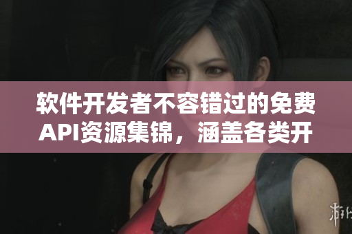 軟件開發(fā)者不容錯過的免費API資源集錦，涵蓋各類開放API