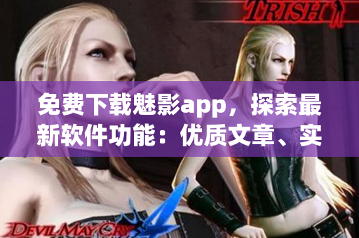 免費(fèi)下載魅影app，探索最新軟件功能：優(yōu)質(zhì)文章、實用工具一應(yīng)俱全！