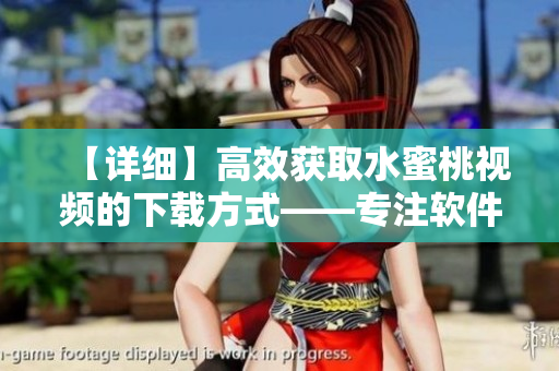 【詳細(xì)】高效獲取水蜜桃視頻的下載方式——專注軟件領(lǐng)域的編輯教你操作