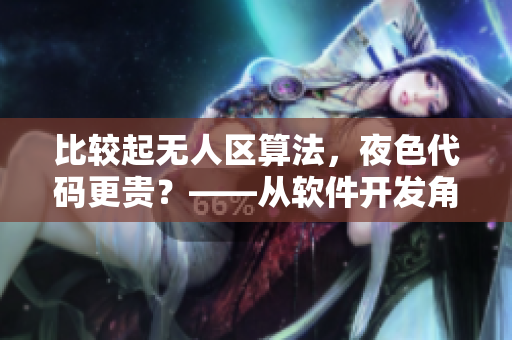 比較起無人區(qū)算法，夜色代碼更貴？——從軟件開發(fā)角度看價格差異