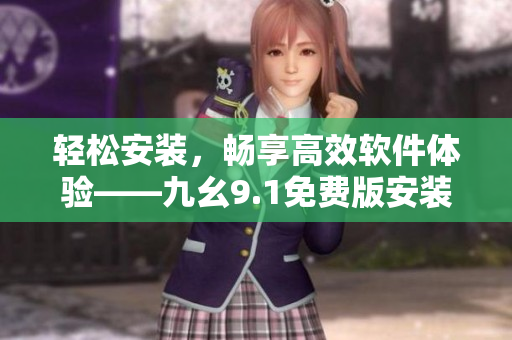 輕松安裝，暢享高效軟件體驗——九幺9.1免費版安裝指南