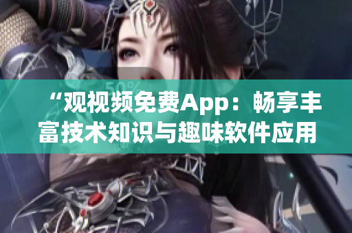 “觀視頻免費(fèi)App：暢享豐富技術(shù)知識(shí)與趣味軟件應(yīng)用！”