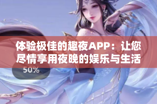 體驗(yàn)極佳的趣夜APP：讓您盡情享用夜晚的娛樂與生活