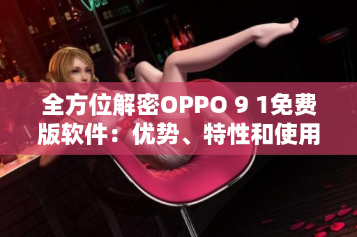 全方位解密OPPO 9 1免費版軟件：優(yōu)勢、特性和使用技巧