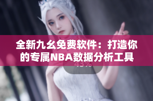 全新九幺免費軟件：打造你的專屬NBA數(shù)據(jù)分析工具