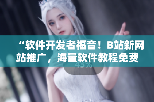 “軟件開(kāi)發(fā)者福音！B站新網(wǎng)站推廣，海量軟件教程免費(fèi)學(xué)！”