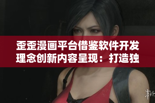 歪歪漫畫平臺(tái)借鑒軟件開(kāi)發(fā)理念創(chuàng)新內(nèi)容呈現(xiàn)：打造獨(dú)具特色漫畫閱讀體驗(yàn)