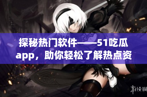探秘?zé)衢T軟件——51吃瓜app，助你輕松了解熱點(diǎn)資訊