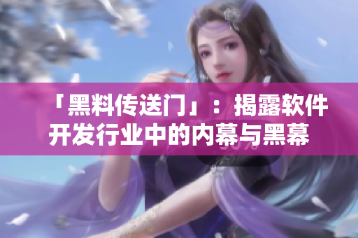 「黑料傳送門」：揭露軟件開發(fā)行業(yè)中的內(nèi)幕與黑幕