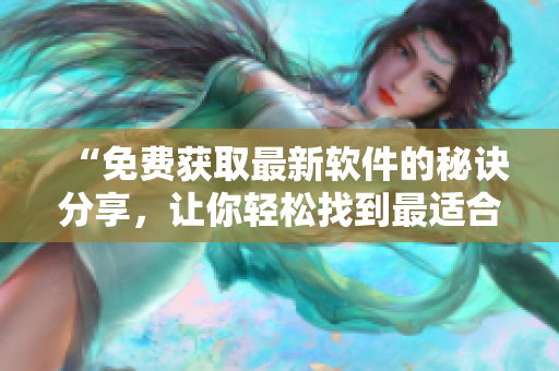 “免費獲取最新軟件的秘訣分享，讓你輕松找到最適合的工具”