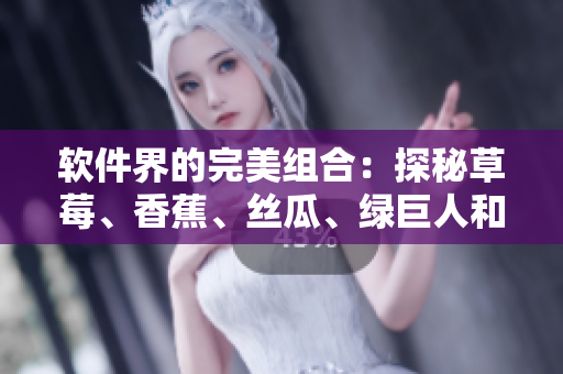 軟件界的完美組合：探秘草莓、香蕉、絲瓜、綠巨人和秋