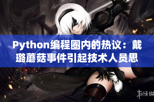 Python編程圈內(nèi)的熱議：戴璐蘑菇事件引起技術(shù)人員思考