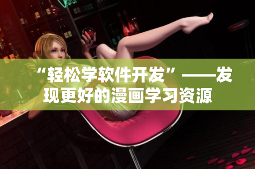 “輕松學軟件開發(fā)”——發(fā)現(xiàn)更好的漫畫學習資源