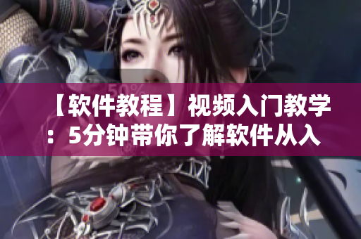 【軟件教程】視頻入門教學(xué)：5分鐘帶你了解軟件從入門到精通！