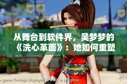 從舞臺到軟件界，吳夢夢的《洗心革面》：她如何重塑自我？