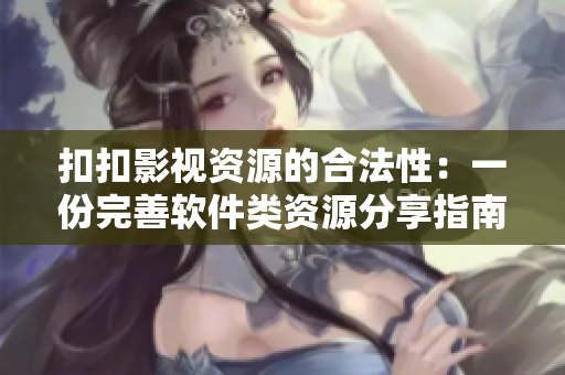 扣扣影視資源的合法性：一份完善軟件類資源分享指南