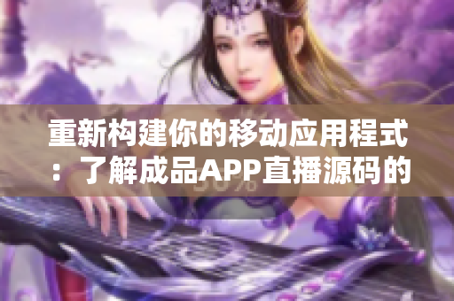 重新構(gòu)建你的移動應(yīng)用程式：了解成品APP直播源碼的價(jià)值