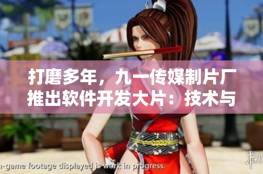 打磨多年，九一傳媒制片廠推出軟件開發(fā)大片：技術(shù)與創(chuàng)意的完美結(jié)合！