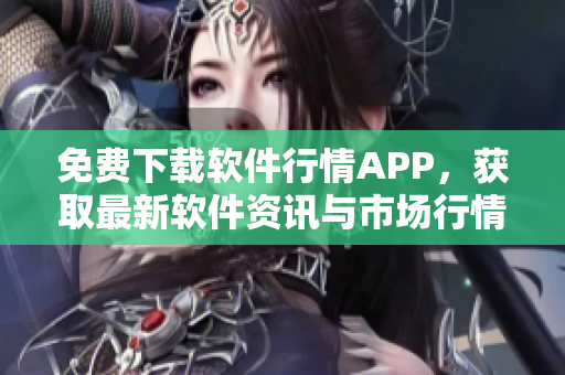 免費下載軟件行情APP，獲取最新軟件資訊與市場行情！