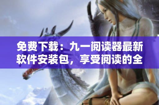 免費(fèi)下載：九一閱讀器最新軟件安裝包，享受閱讀的全新體驗(yàn)！
