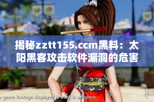 揭秘zztt155.ccm黑料：太陽(yáng)黑客攻擊軟件漏洞的危害性