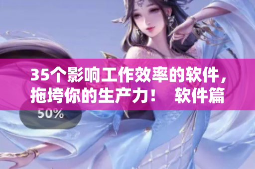 35個(gè)影響工作效率的軟件，拖垮你的生產(chǎn)力！  軟件篇