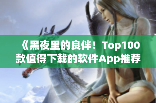 《黑夜里的良伴！Top100款值得下載的軟件App推薦》
