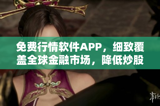 免費行情軟件APP，細致覆蓋全球金融市場，降低炒股風險