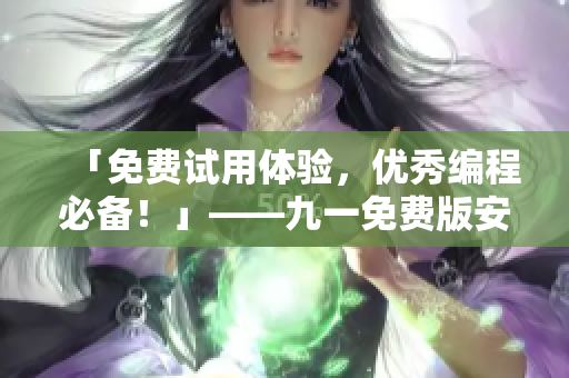 「免費(fèi)試用體驗(yàn)，優(yōu)秀編程必備！」——九一免費(fèi)版安裝包下載推薦
